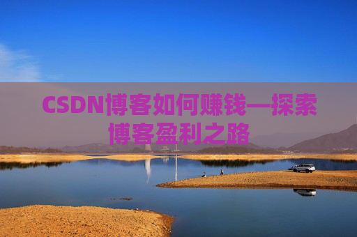 CSDN博客如何赚钱—探索博客盈利之路